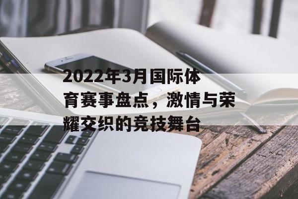 2022年3月国际体育赛事盘点,激情与荣耀交织的竞技舞台 2022年3月国际体育赛事盘点,激情与荣耀交织的竞技舞台
