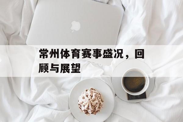 常州体育赛事盛况,回顾与展望 常州体育赛事盛况,回顾与展望