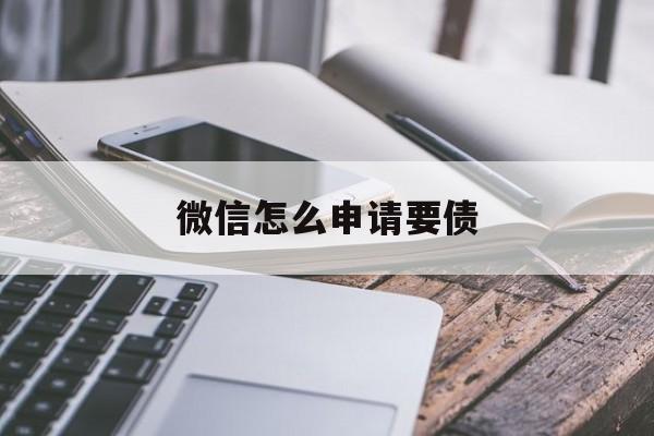 微信怎么申请要债 微信怎么申请要债