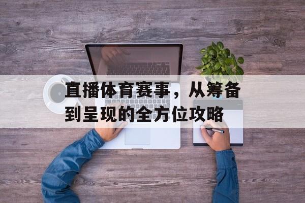 直播体育赛事,从筹备到呈现的全方位攻略 直播体育赛事,从筹备到呈现的全方位攻略