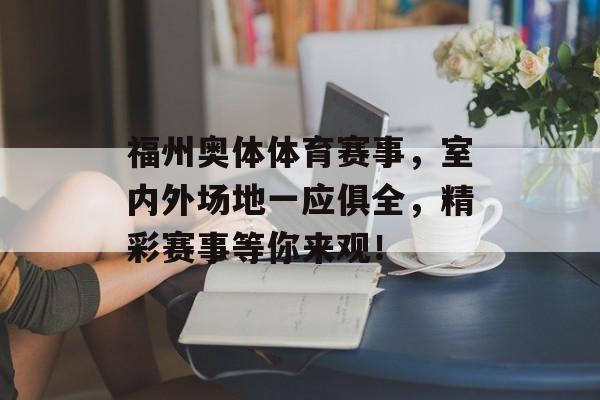 福州奥体体育赛事,室内外场地一应俱全,精彩赛事等你来观! 福州奥体体育赛事,室内外场地一应俱全,精彩赛事等你来观!
