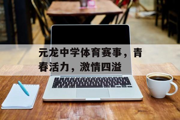 元龙中学体育赛事,青春活力,激情四溢 元龙中学体育赛事,青春活力,激情四溢