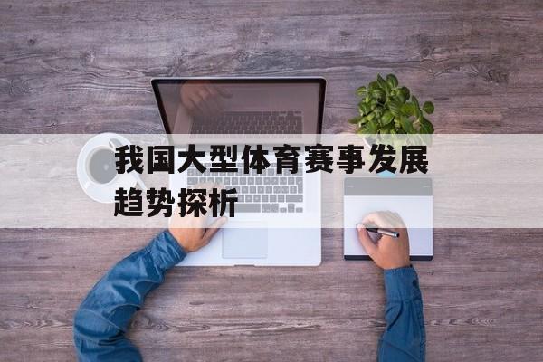 我国大型体育赛事发展趋势探析 我国大型体育赛事发展趋势探析