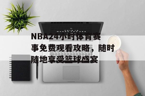 NBA24小时体育赛事免费观看攻略,随时随地享受篮球盛宴 NBA24小时体育赛事免费观看攻略,随时随地享受篮球盛宴