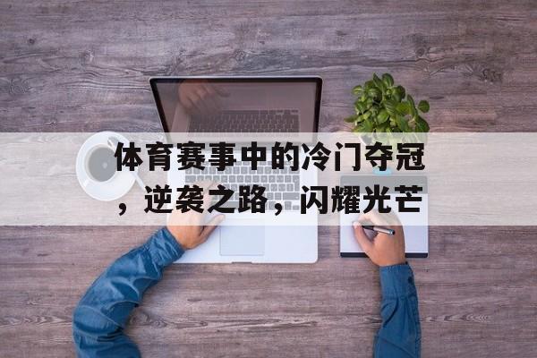 体育赛事中的冷门夺冠,逆袭之路,闪耀光芒 体育赛事中的冷门夺冠,逆袭之路,闪耀光芒
