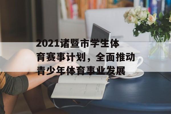 2021诸暨市学生体育赛事计划,全面推动青少年体育事业发展 2021诸暨市学生体育赛事计划,全面推动青少年体育事业发展