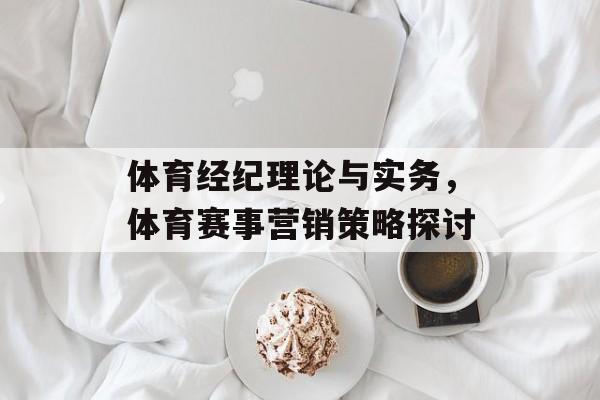 体育经纪理论与实务,体育赛事营销策略探讨 体育经纪理论与实务,体育赛事营销策略探讨