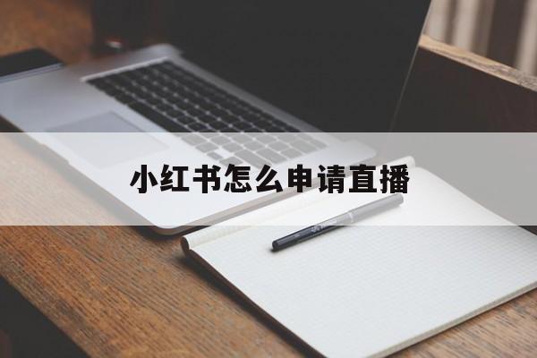 小红书怎么申请直播 小红书怎么申请直播
