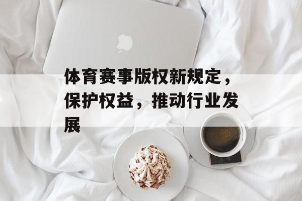体育赛事版权新规定,保护权益,推动行业发展 体育赛事版权新规定,保护权益,推动行业发展