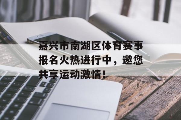 嘉兴市南湖区体育赛事报名火热进行中,邀您共享运动激情! 嘉兴市南湖区体育赛事报名火热进行中,邀您共享运动激情!