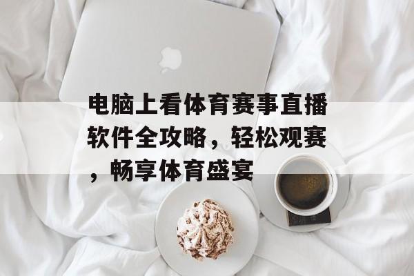 电脑上看体育赛事直播软件全攻略,轻松观赛,畅享体育盛宴 电脑上看体育赛事直播软件全攻略,轻松观赛,畅享体育盛宴
