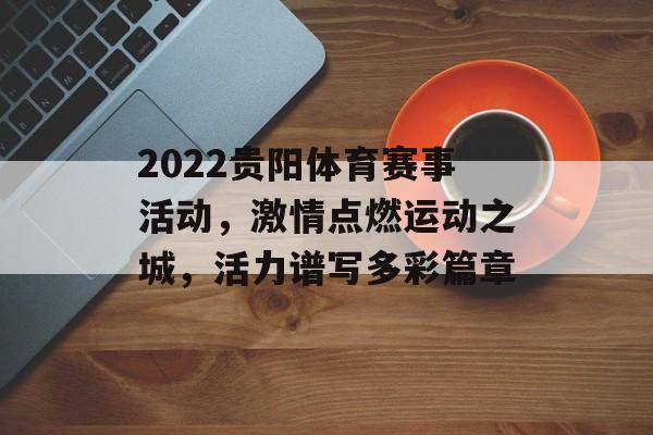 2022贵阳体育赛事活动,激情点燃运动之城,活力谱写多彩篇章 2022贵阳体育赛事活动,激情点燃运动之城,活力谱写多彩篇章