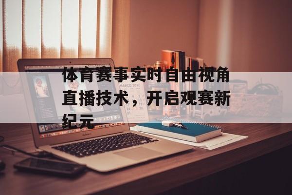 体育赛事实时自由视角直播技术,开启观赛新纪元 体育赛事实时自由视角直播技术,开启观赛新纪元