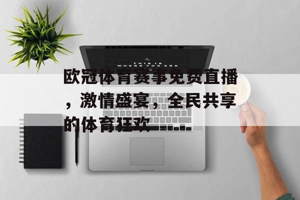 欧冠体育赛事免费直播,激情盛宴,全民共享的体育狂欢 欧冠体育赛事免费直播,激情盛宴,全民共享的体育狂欢