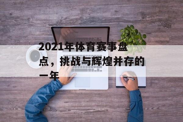 2021年体育赛事盘点，挑战与辉煌并存的一年