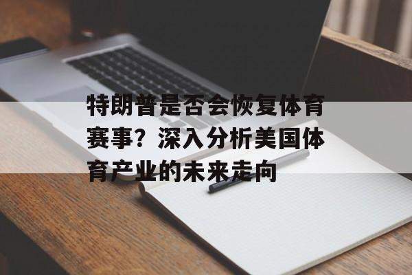 特朗普是否会恢复体育赛事？深入分析美国体育产业的未来走向