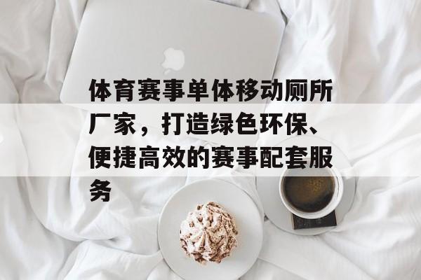 体育赛事单体移动厕所厂家，打造绿色环保、便捷高效的赛事配套服务