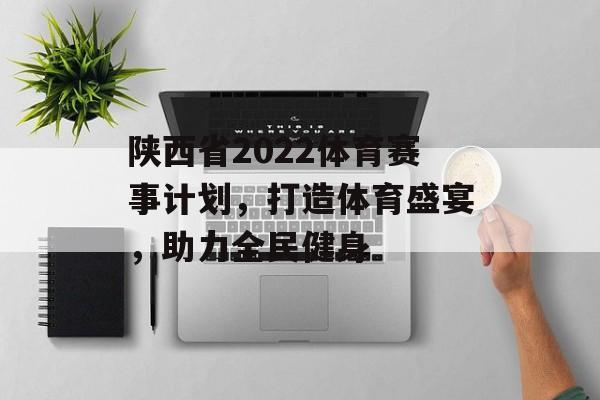 陕西省2022体育赛事计划,打造体育盛宴,助力全民健身 陕西省2022体育赛事计划,打造体育盛宴,助力全民健身