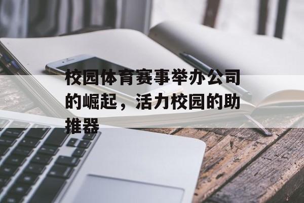 校园体育赛事举办公司的崛起,活力校园的助推器 校园体育赛事举办公司的崛起,活力校园的助推器