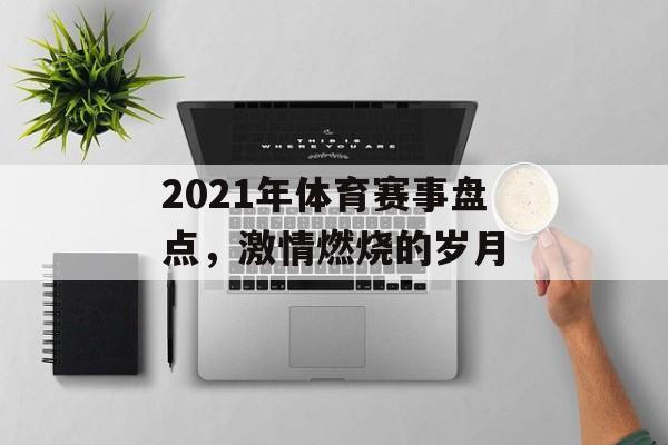 2021年体育赛事盘点,激情燃烧的岁月 2021年体育赛事盘点,激情燃烧的岁月