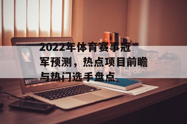 2022年体育赛事冠军预测,热点项目前瞻与热门选手盘点 2022年体育赛事冠军预测,热点项目前瞻与热门选手盘点