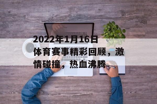 2022年1月16日体育赛事精彩回顾，激情碰撞，热血沸腾