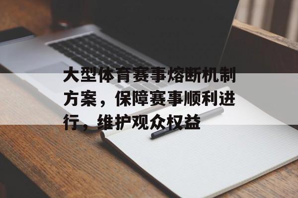大型体育赛事熔断机制方案,保障赛事顺利进行,维护观众权益 大型体育赛事熔断机制方案,保障赛事顺利进行,维护观众权益