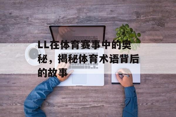 LL在体育赛事中的奥秘，揭秘体育术语背后的故事