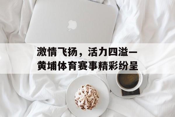 激情飞扬,活力四溢—黄埔体育赛事精彩纷呈 激情飞扬,活力四溢—黄埔体育赛事精彩纷呈