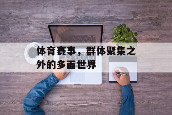 体育赛事,群体聚集之外的多面世界 体育赛事,群体聚集之外的多面世界