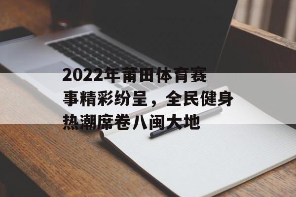 2022年莆田体育赛事精彩纷呈,全民健身热潮席卷八闽大地 2022年莆田体育赛事精彩纷呈,全民健身热潮席卷八闽大地