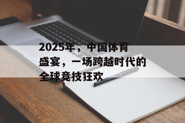 2025年,中国体育盛宴,一场跨越时代的全球竞技狂欢 2025年,中国体育盛宴,一场跨越时代的全球竞技狂欢