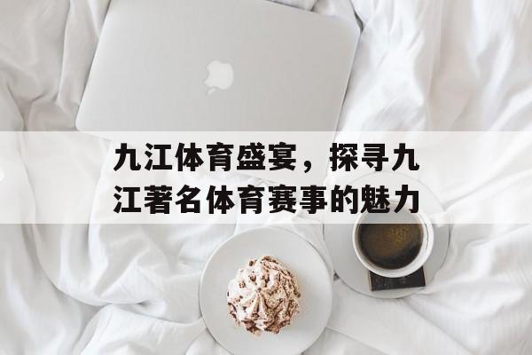 九江体育盛宴,探寻九江著名体育赛事的魅力 九江体育盛宴,探寻九江著名体育赛事的魅力