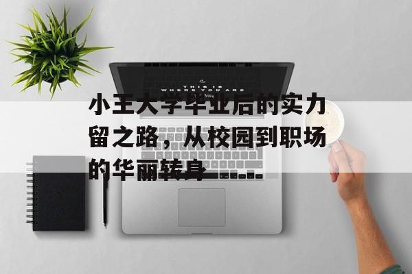 小王大学毕业后的实力留之路，从校园到职场的华丽转身