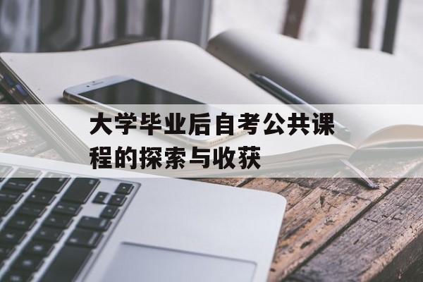 大学毕业后自考公共课程的探索与收获 大学毕业后自考公共课程的探索与收获