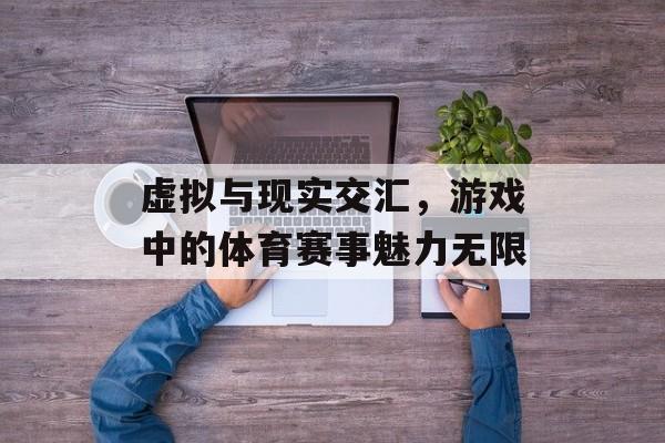 虚拟与现实交汇,游戏中的体育赛事魅力无限 虚拟与现实交汇,游戏中的体育赛事魅力无限