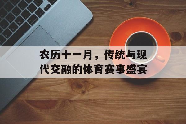 农历十一月,传统与现代交融的体育赛事盛宴 农历十一月,传统与现代交融的体育赛事盛宴
