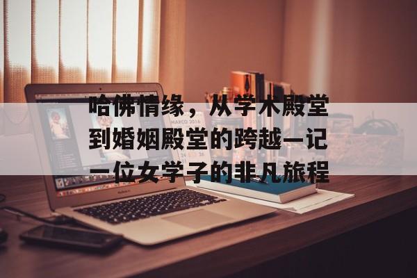 哈佛情缘，从学术殿堂到婚姻殿堂的跨越—记一位女学子的非凡旅程