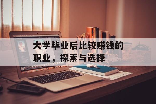 大学毕业后比较赚钱的职业,探索与选择 大学毕业后比较赚钱的职业,探索与选择
