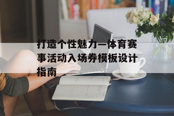 打造个性魅力—体育赛事活动入场券模板设计指南 打造个性魅力—体育赛事活动入场券模板设计指南