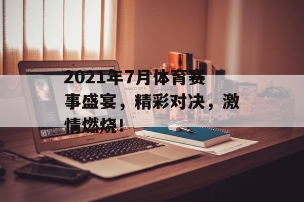 2021年7月体育赛事盛宴,精彩对决,激情燃烧! 2021年7月体育赛事盛宴,精彩对决,激情燃烧!
