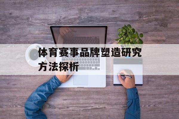 体育赛事品牌塑造研究方法探析 体育赛事品牌塑造研究方法探析