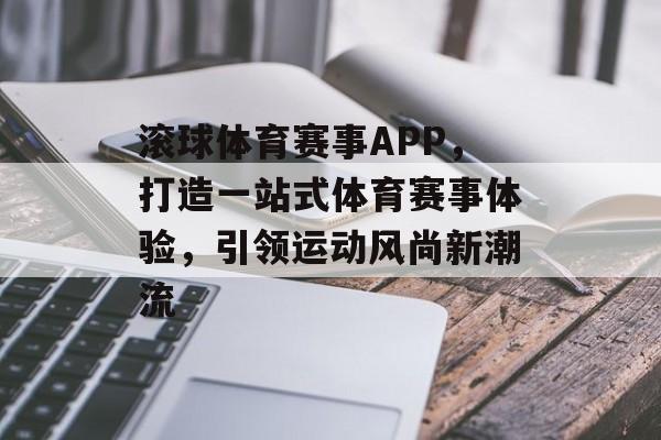 滚球体育赛事APP，打造一站式体育赛事体验，引领运动风尚新潮流