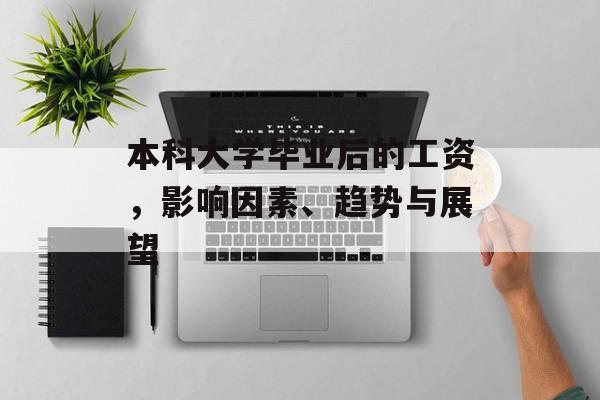 本科大学毕业后的工资,影响因素、趋势与展望 本科大学毕业后的工资,影响因素、趋势与展望