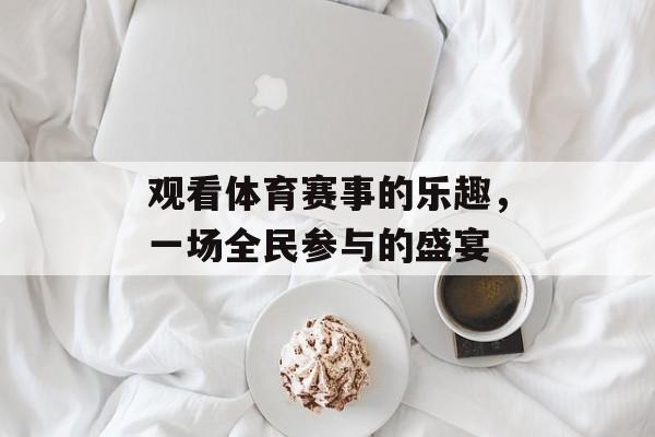 观看体育赛事的乐趣,一场全民参与的盛宴 观看体育赛事的乐趣,一场全民参与的盛宴