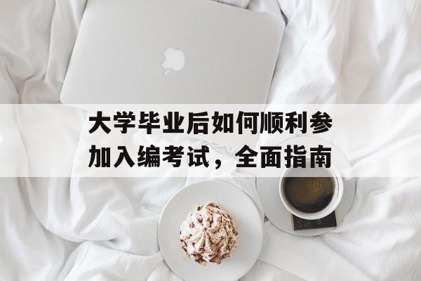 大学毕业后如何顺利参加入编考试,全面指南 大学毕业后如何顺利参加入编考试,全面指南