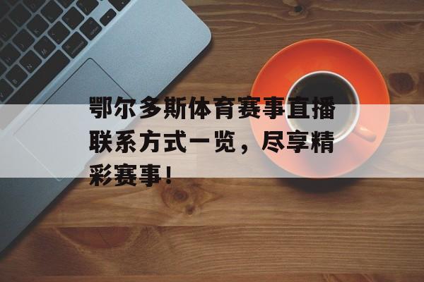 鄂尔多斯体育赛事直播联系方式一览，尽享精彩赛事！