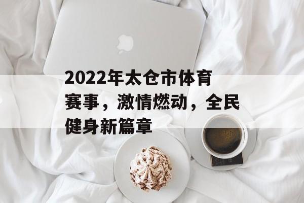 2022年太仓市体育赛事,激情燃动,全民健身新篇章 2022年太仓市体育赛事,激情燃动,全民健身新篇章