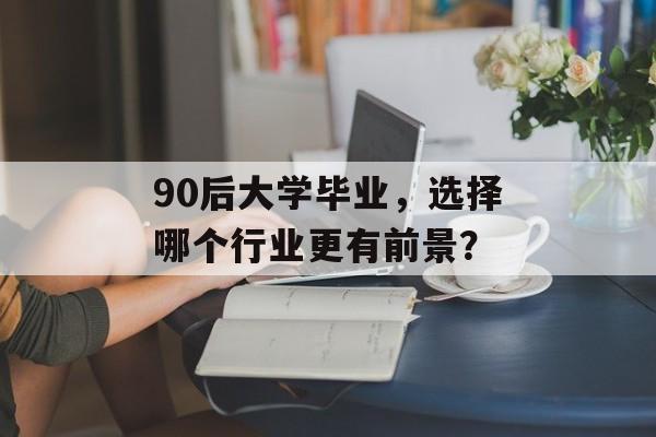 90后大学毕业，选择哪个行业更有前景？