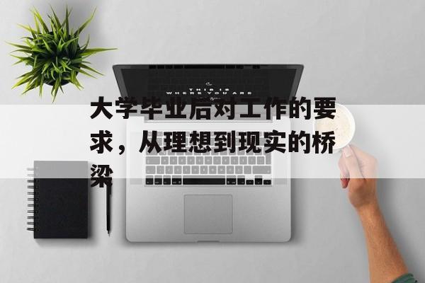 大学毕业后对工作的要求,从理想到现实的桥梁 大学毕业后对工作的要求,从理想到现实的桥梁